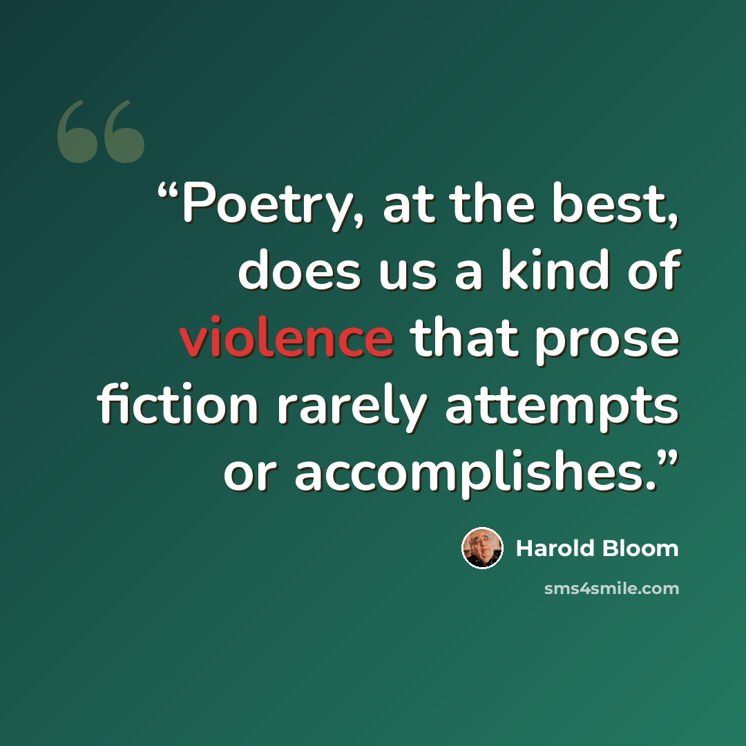 “Poetry, at the best, does us a kind of violence that prose fiction rarely attempts or accomplishes.” quote by Harold Bloom