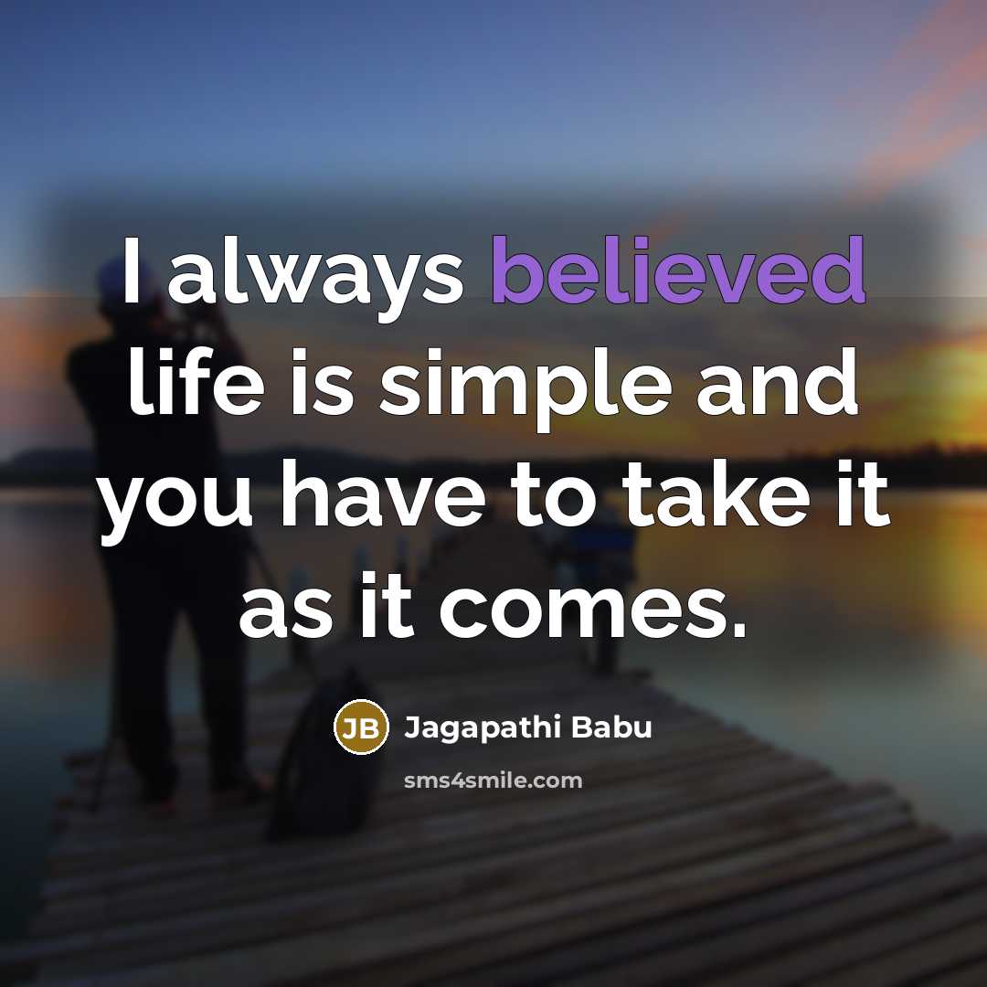 “I always believed life is simple and you have to take it as it comes.” quote by Jagapathi Babu