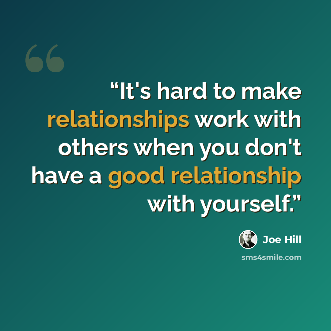 “It's hard to make relationships work with others when you don't have a good relationship with yourself.” quote by Joe Hill