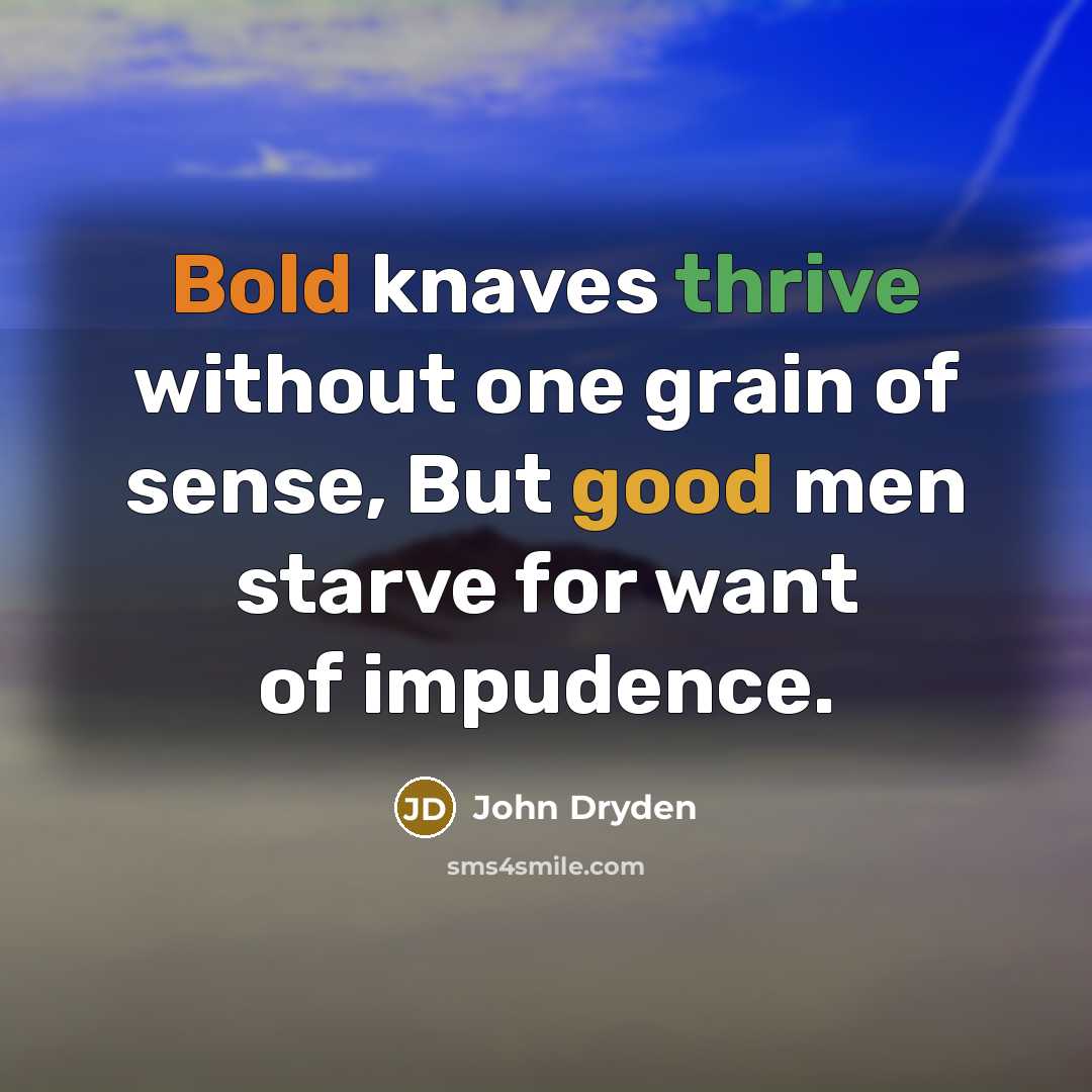 “Bold knaves thrive without one grain of sense, But good men starve for want of impudence.” quote by John Dryden