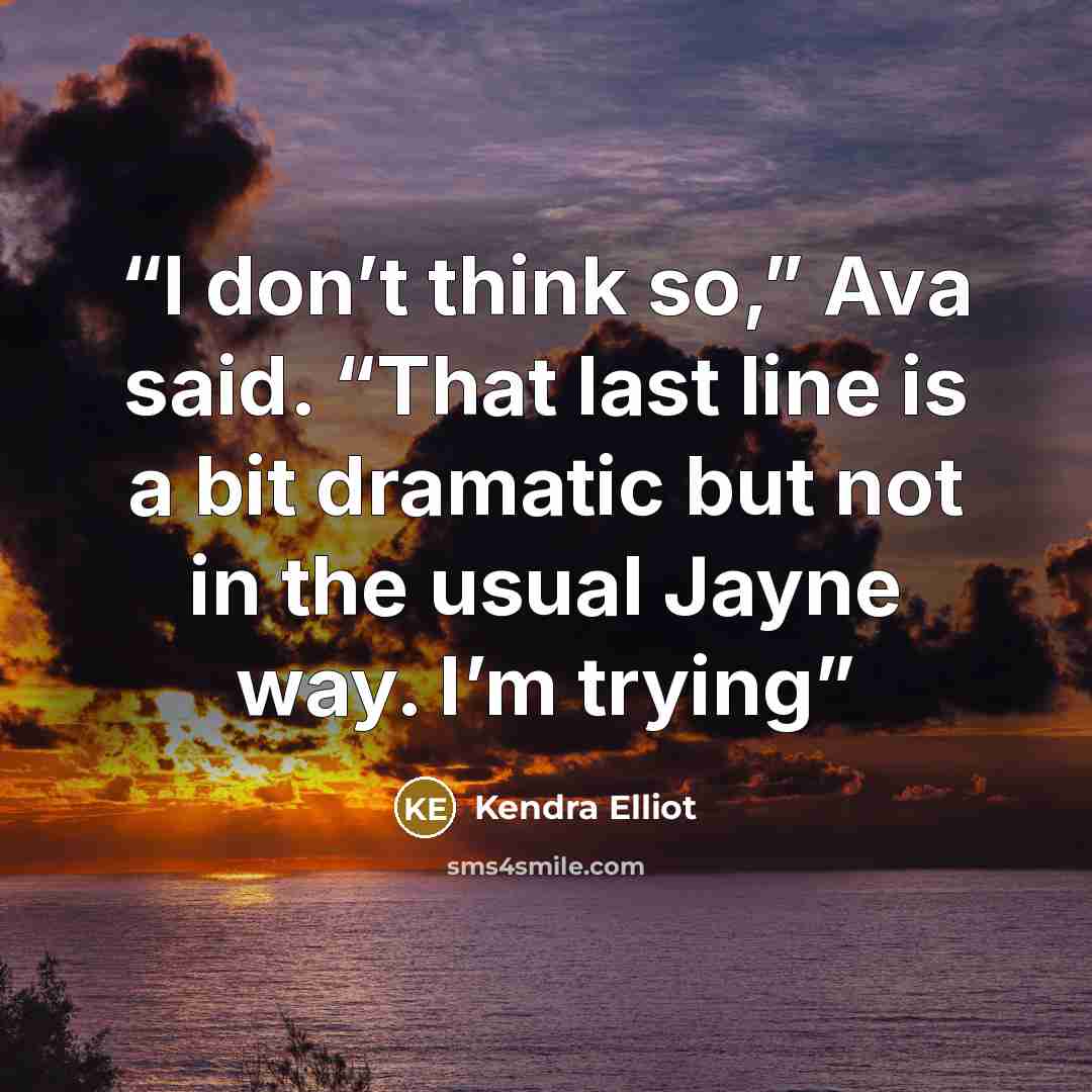 “I don’t think so,” Ava said. “That last line is a bit dramatic but not in the usual Jayne way. I’m trying” quote by Kendra Elliot