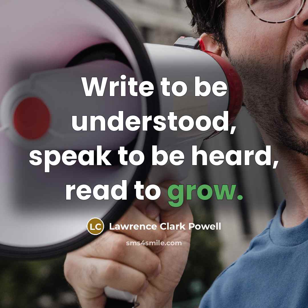 “Write to be understood, speak to be heard, read to grow.” quote by Lawrence Clark Powell