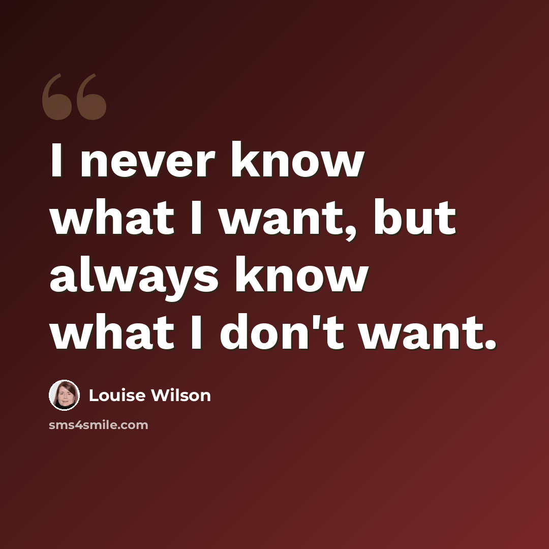 “I never know what I want, but always know what I don't want.” quote by Louise Wilson