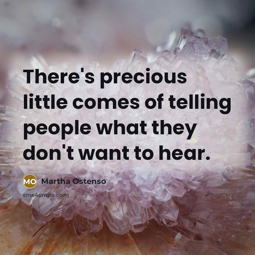 “There's precious little comes of telling people what they don't want to hear.” quote by Martha Ostenso