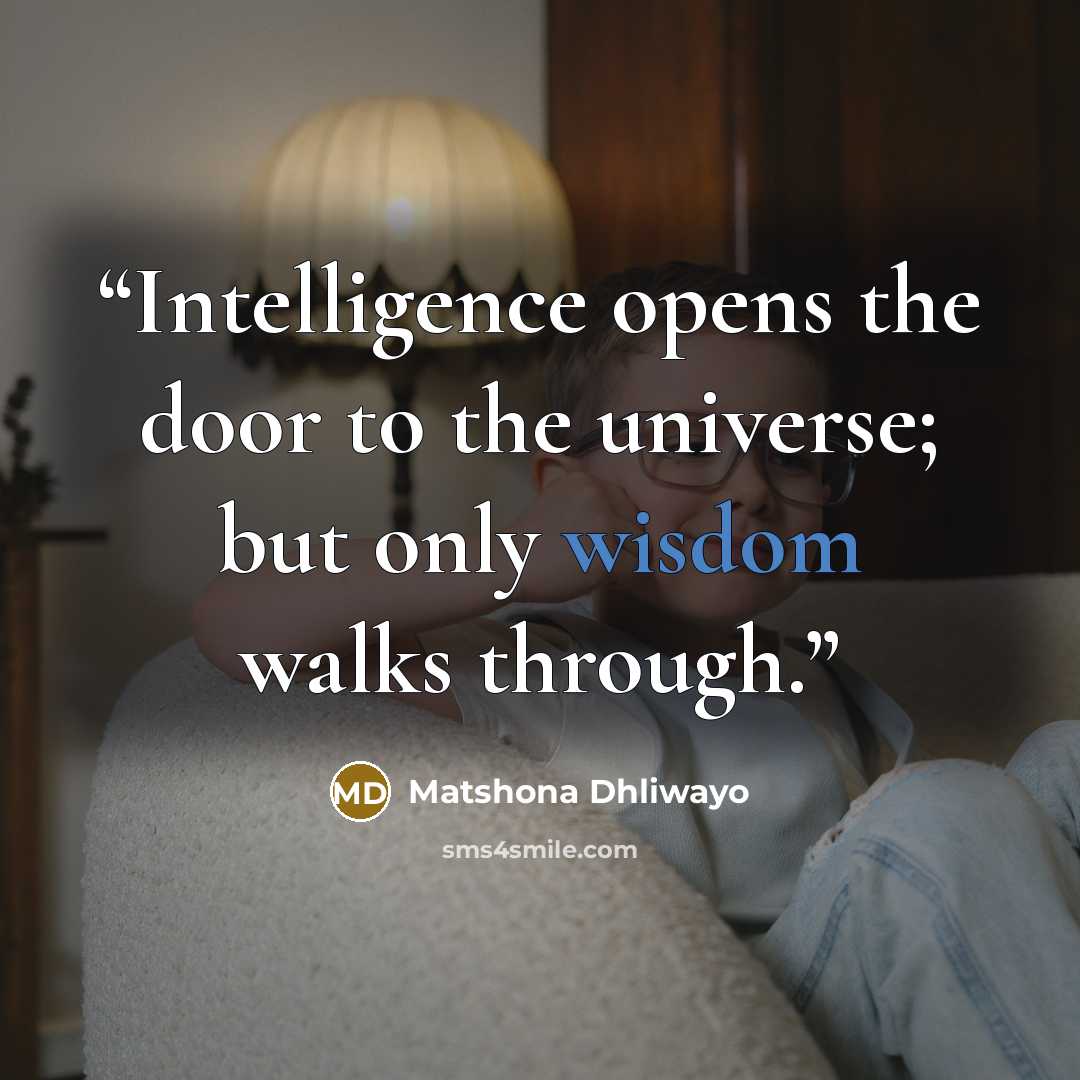 “Intelligence opens the door to the universe; but only wisdom walks through.” quote by Matshona Dhliwayo