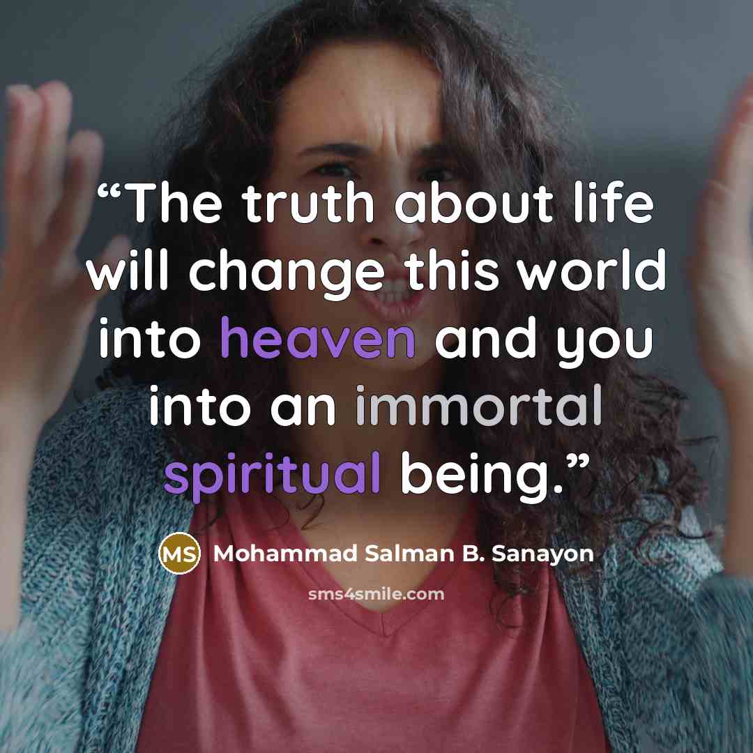 “The truth﻿ about life will change this world into heaven and you into an immortal spiritual being.” quote by Mohammad Salman B. Sanayon