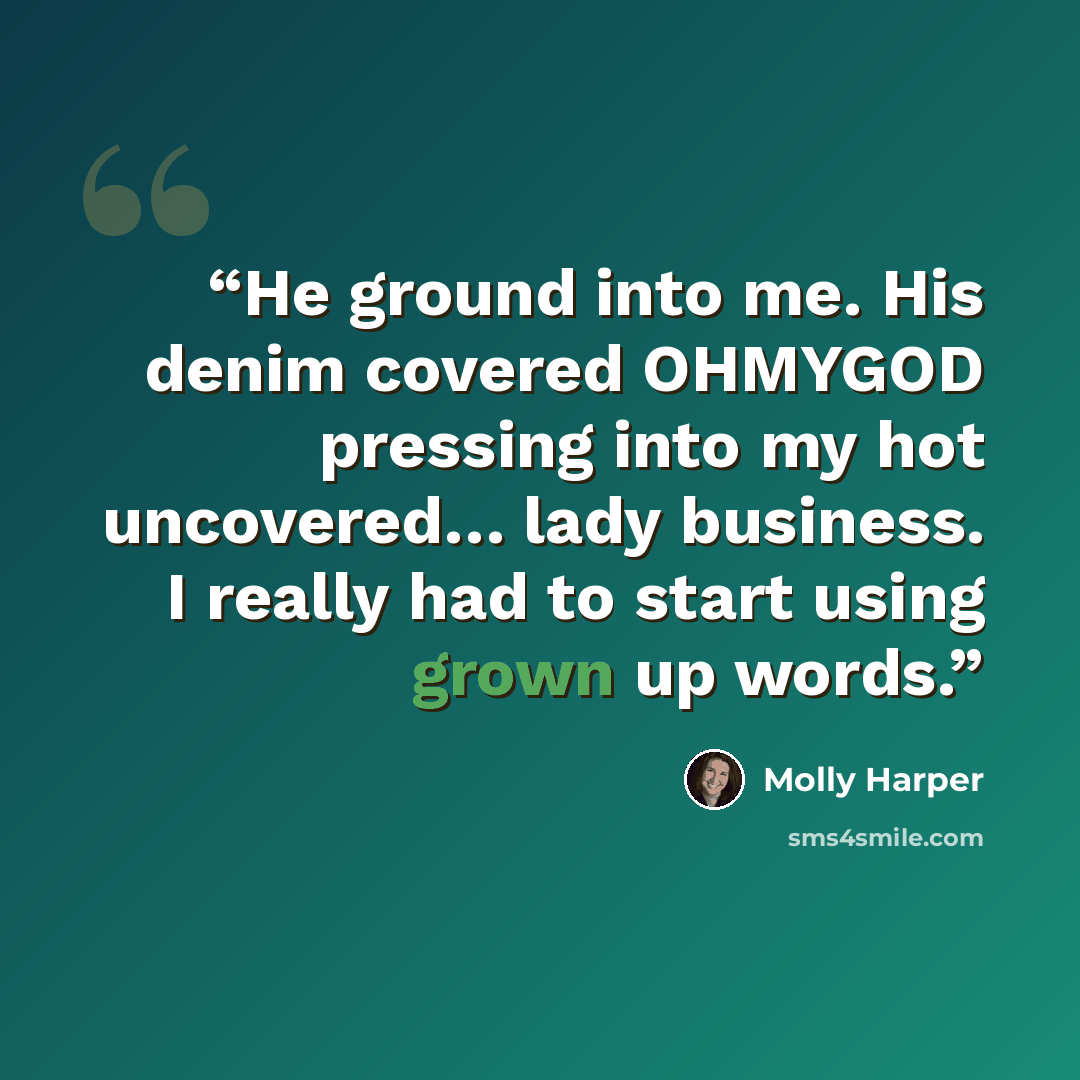“He ground into me. His denim covered OHMYGOD pressing into my hot uncovered… lady business. I really had to start using grown up words.” quote by Molly Harper