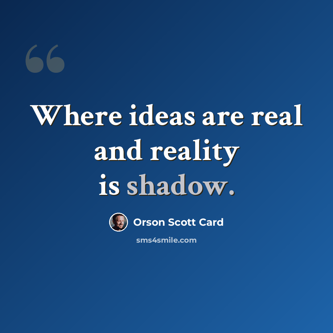 “Where ideas are real and reality is shadow.” quote by Orson Scott Card