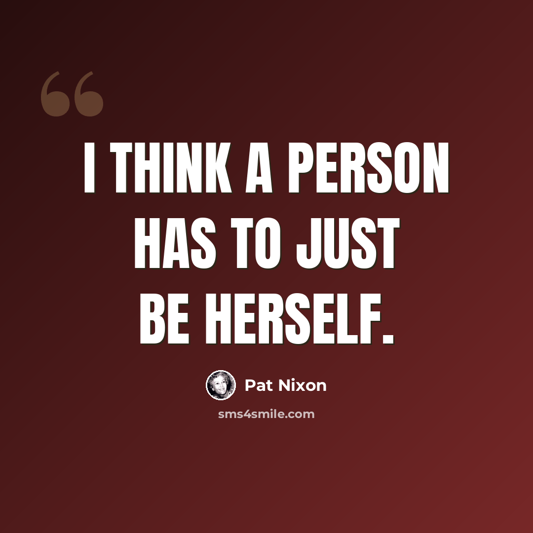 “I think a person has to just be herself.” quote by Pat Nixon