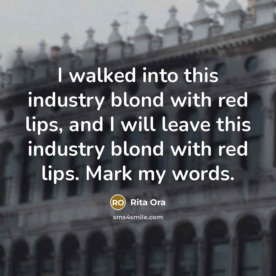 “I walked into this industry blond with red lips, and I will leave this industry blond with red lips. Mark my words.” quote by Rita Ora