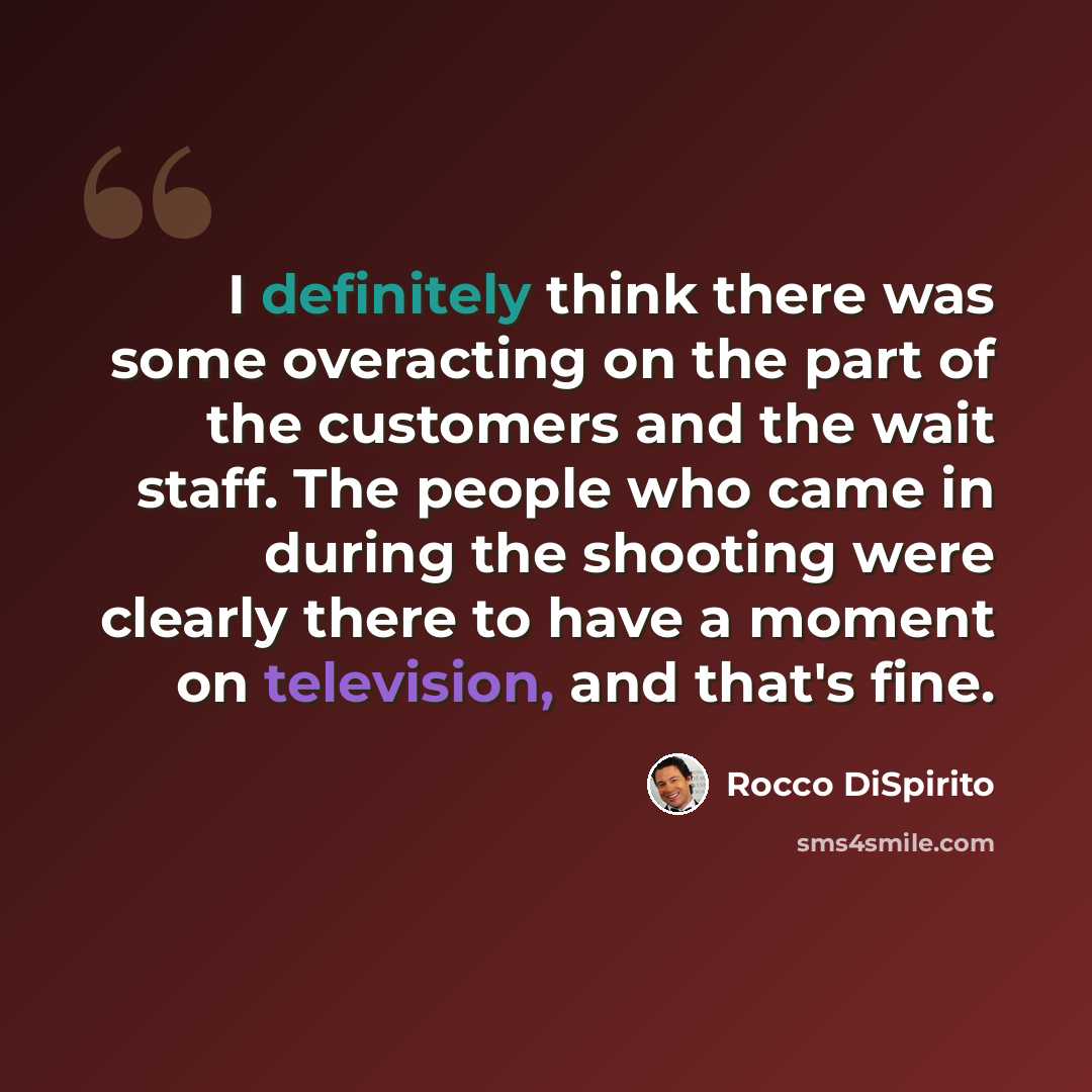 “I definitely think there was some overacting on the part of the customers and the wait staff. The people who came in during the shooting were clearly there to have a moment on television, and that's fine.” quote by Rocco DiSpirito