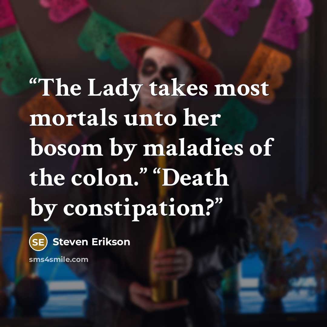 “The Lady takes most mortals unto her bosom by maladies of the colon.” “Death by constipation?” quote by Steven Erikson