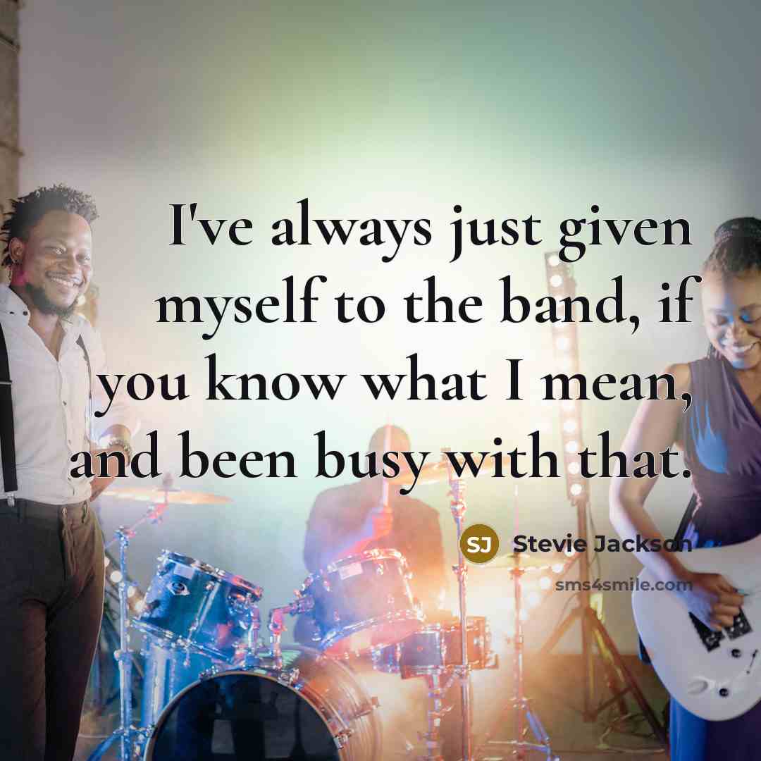 “I've always just given myself to the band, if you know what I mean, and been busy with that.” quote by Stevie Jackson