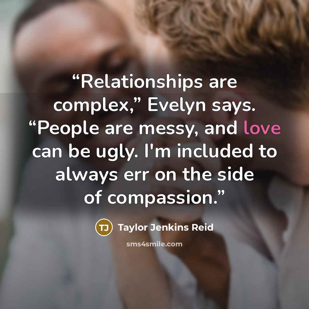 “Relationships are complex,” Evelyn says. “People are messy, and love can be ugly. I'm included to always err on the side of compassion.” quote by Taylor Jenkins Reid