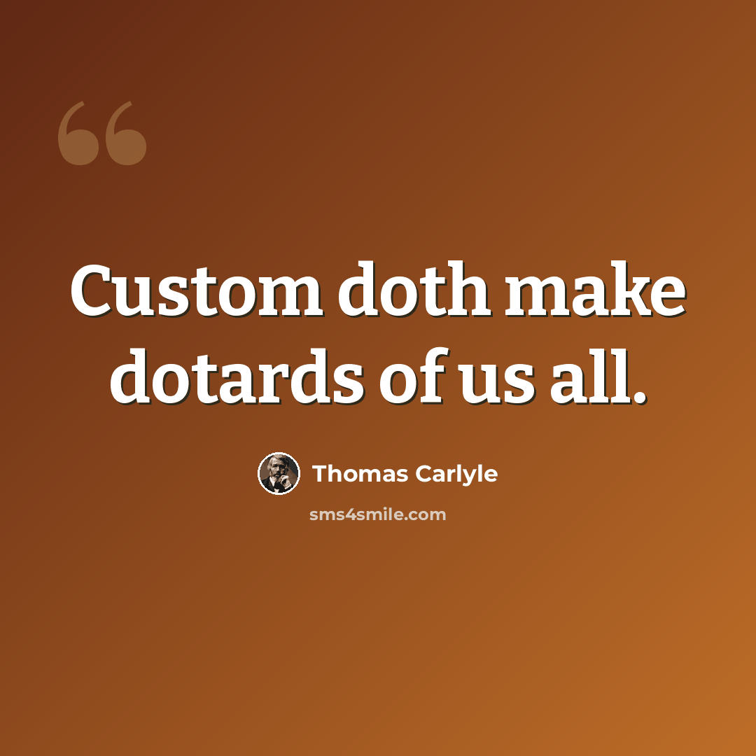 “Custom doth make dotards of us all.” quote by Thomas Carlyle