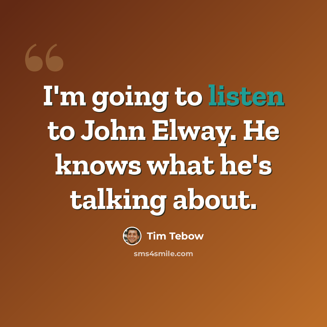 “I'm going to listen to John Elway. He knows what he's talking about.” quote by Tim Tebow