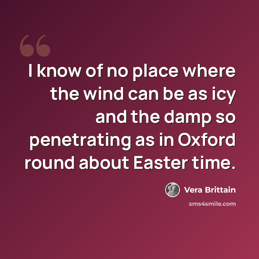 “I know of no place where the wind can be as icy and the damp so penetrating as in Oxford round about Easter time.” quote by Vera Brittain