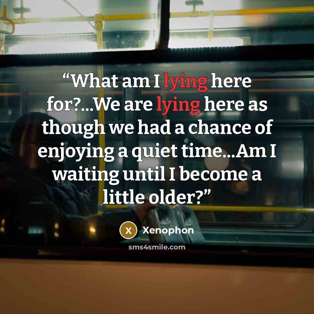 “What am I lying here for?...We are lying here as though we had a chance of enjoying a quiet time...Am I waiting until I become a little older?” quote by Xenophon