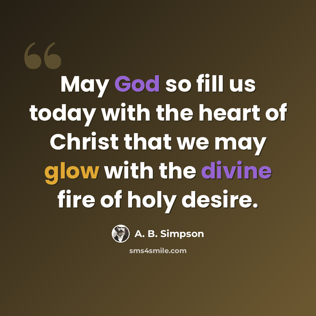 “May God so fill us today with the heart of Christ that we may glow with the divine fire of holy desire.” quote by A. B. Simpson