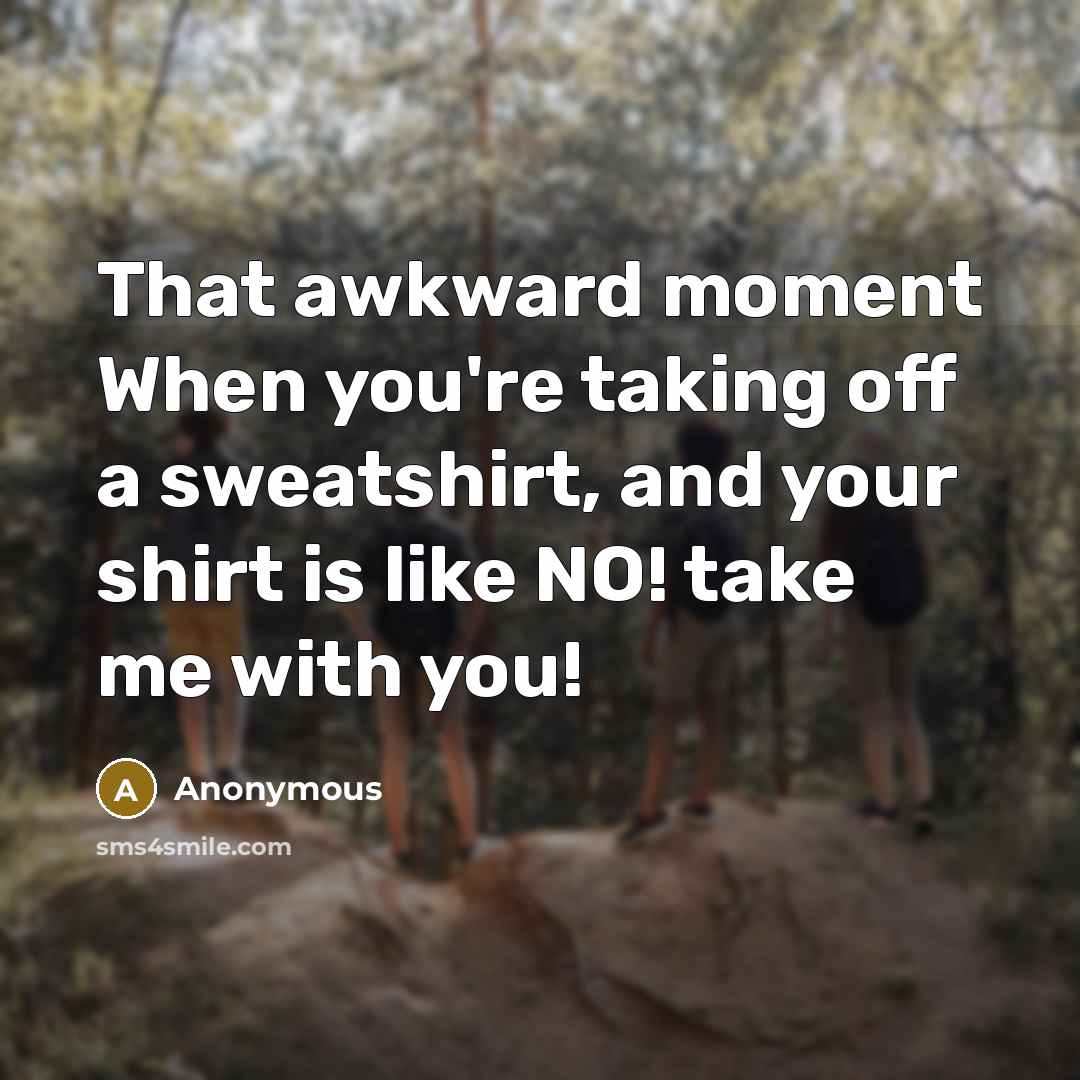 “That awkward moment When you're taking off a sweatshirt, and your shirt is like NO! take me with you!” quote by Anonymous