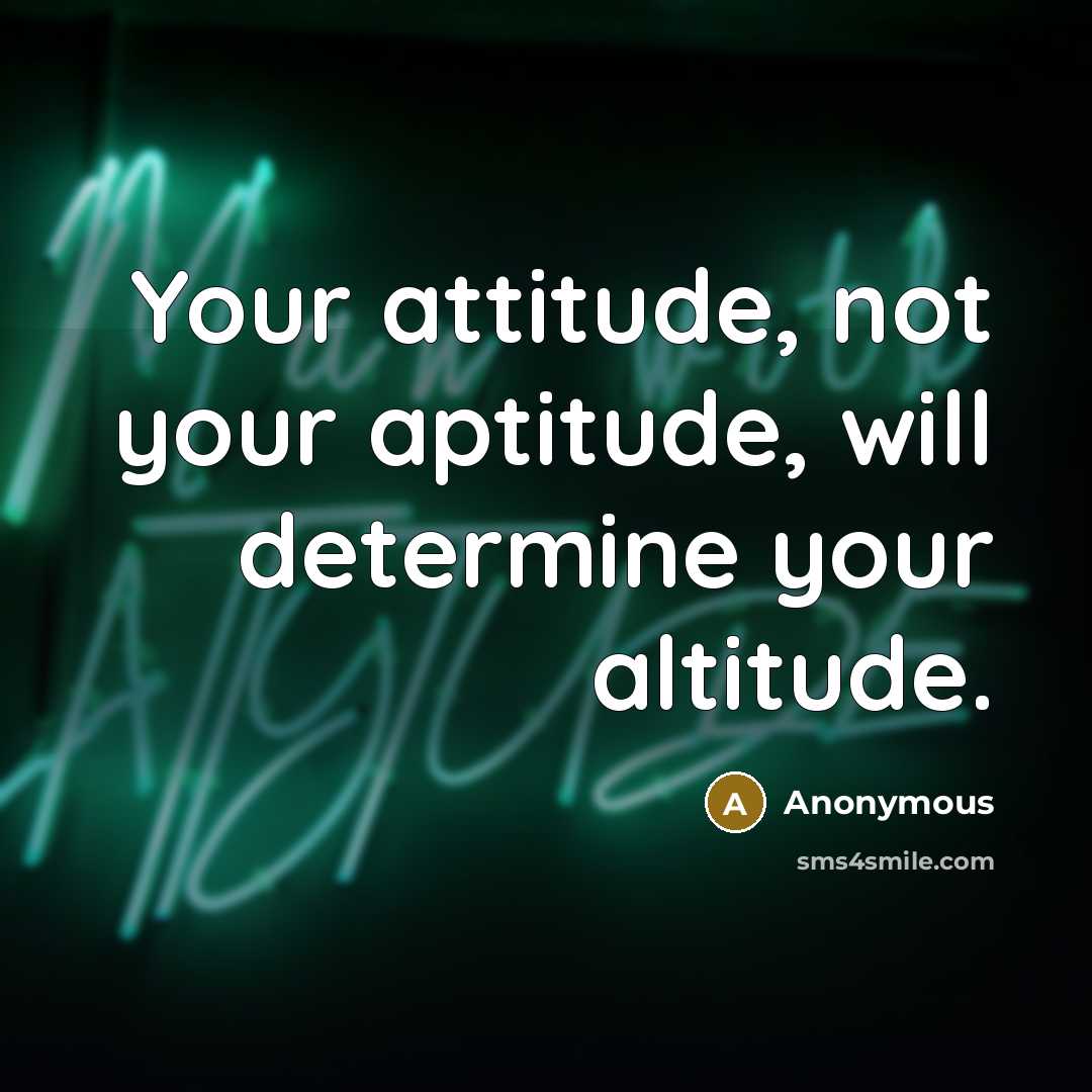 “Your attitude, not your aptitude, will determine your altitude.” quote by Anonymous