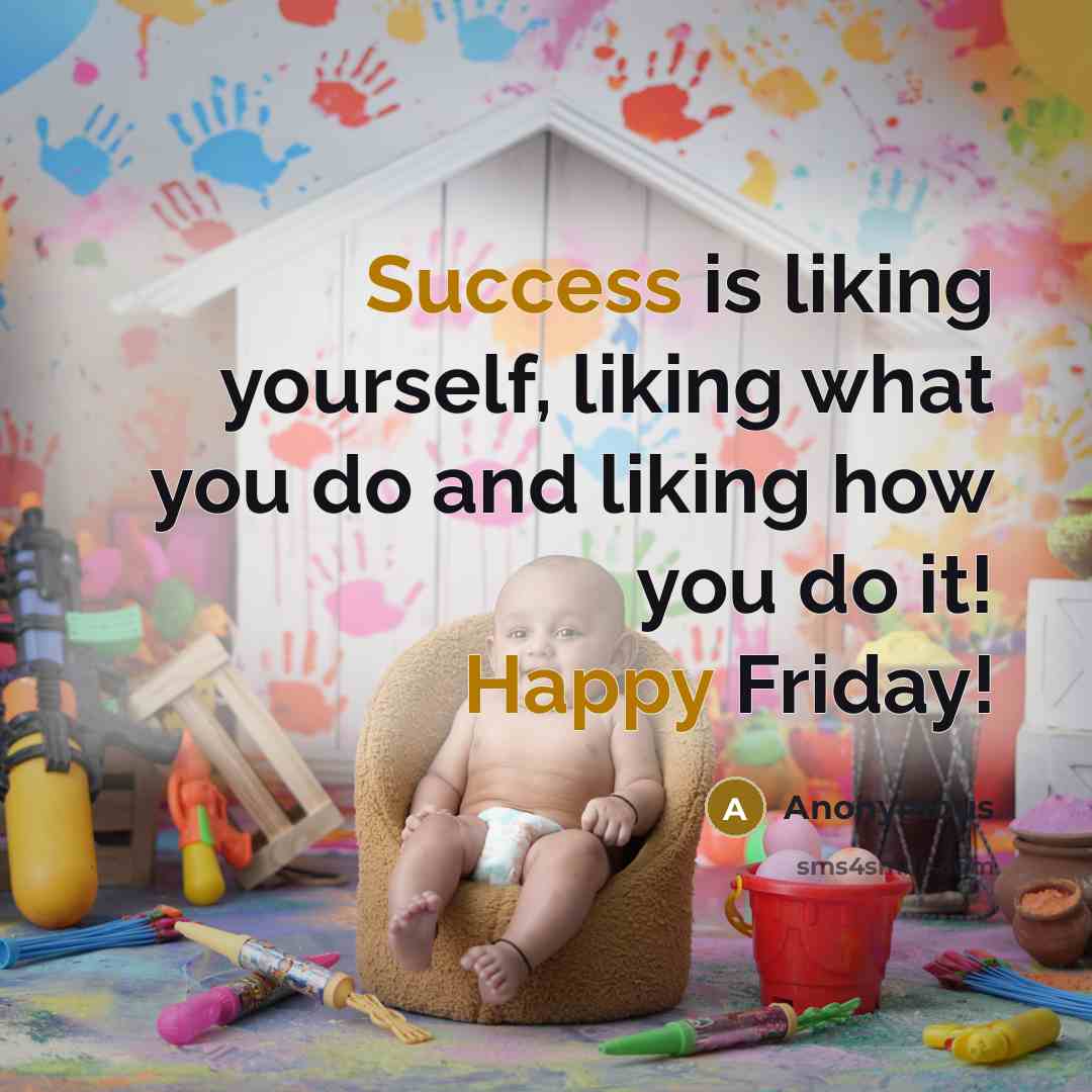 “Success is liking yourself, liking what you do and liking how you do it! Happy Friday!” quote by Anonymous