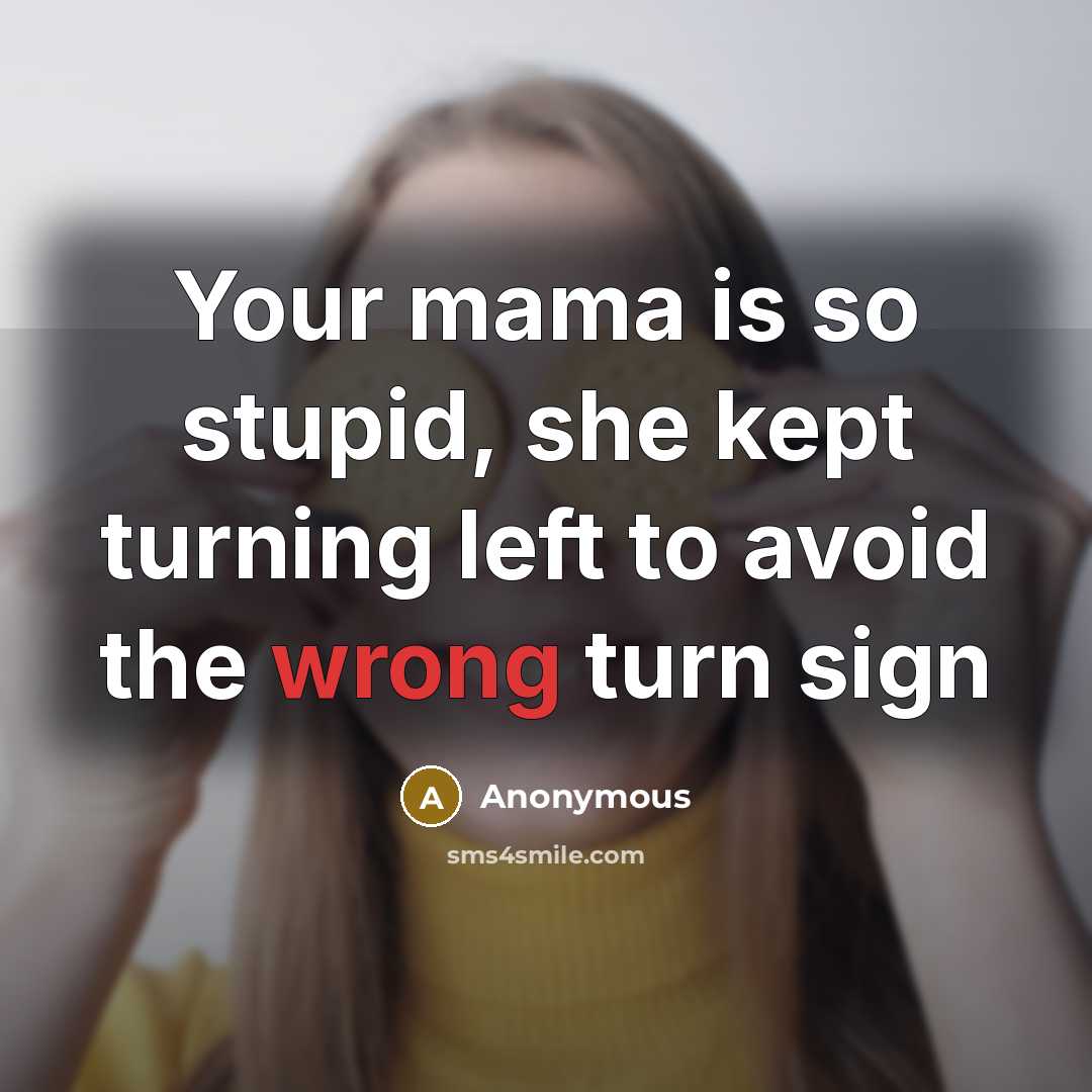“Your mama is so stupid, she kept turning left to avoid the wrong turn sign” quote by Anonymous