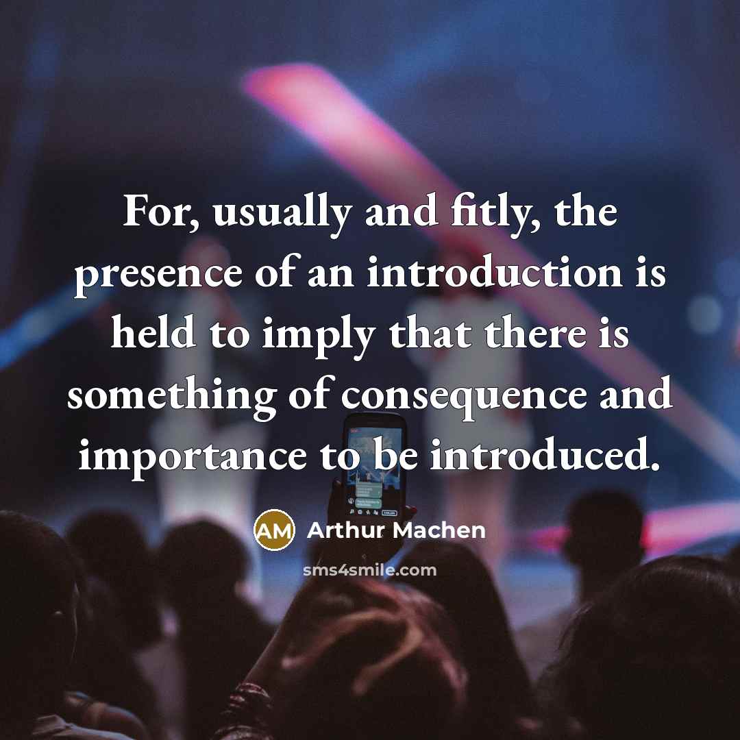 “For, usually and fitly, the presence of an introduction is held to imply that there is something of consequence and importance to be introduced.” quote by Arthur Machen