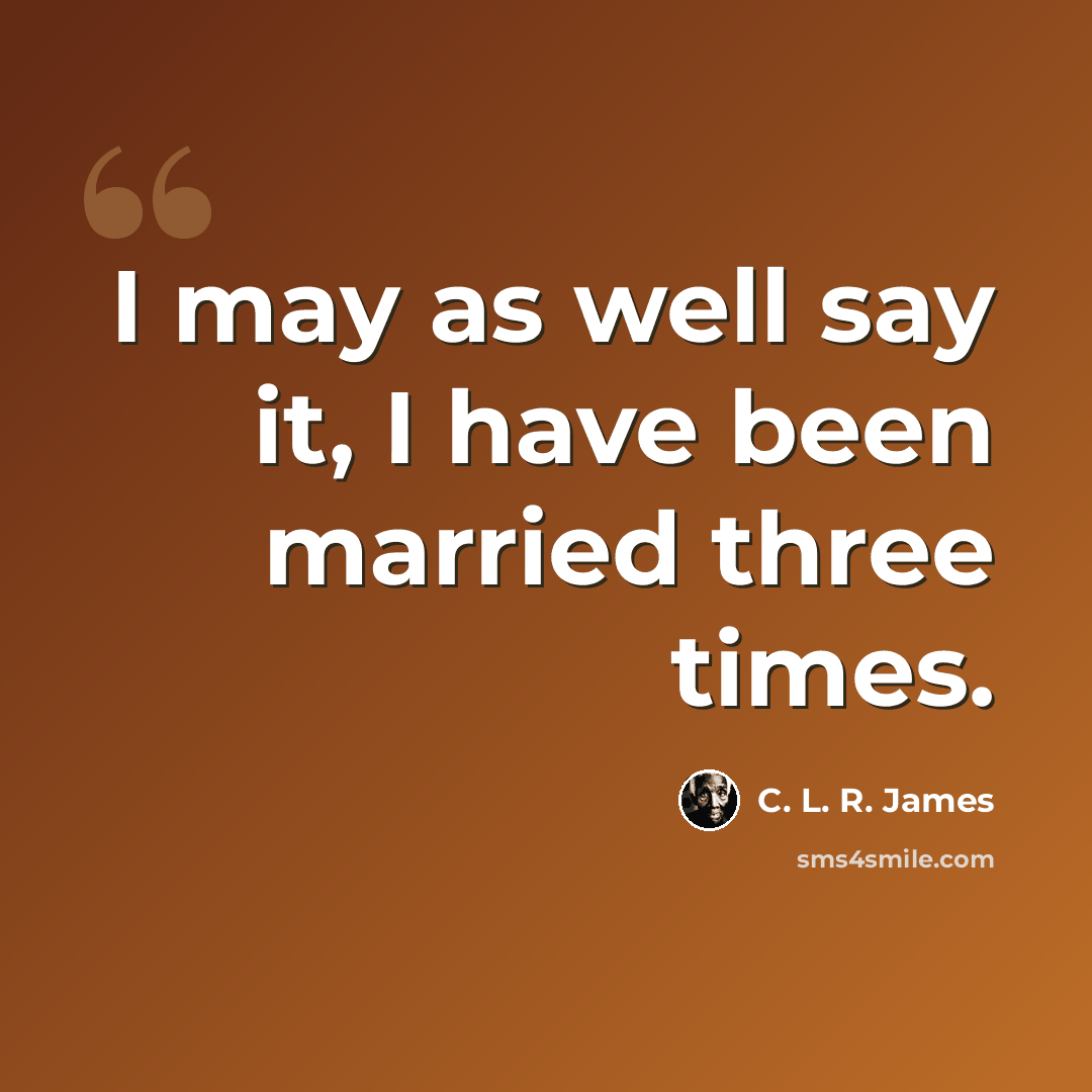 “I may as well say it, I have been married three times.” quote by C. L. R. James