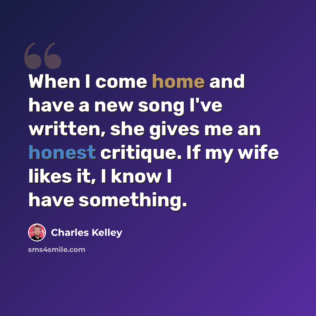 “When I come home and have a new song I've written, she gives me an honest critique. If my wife likes it, I know I have something.” quote by Charles Kelley