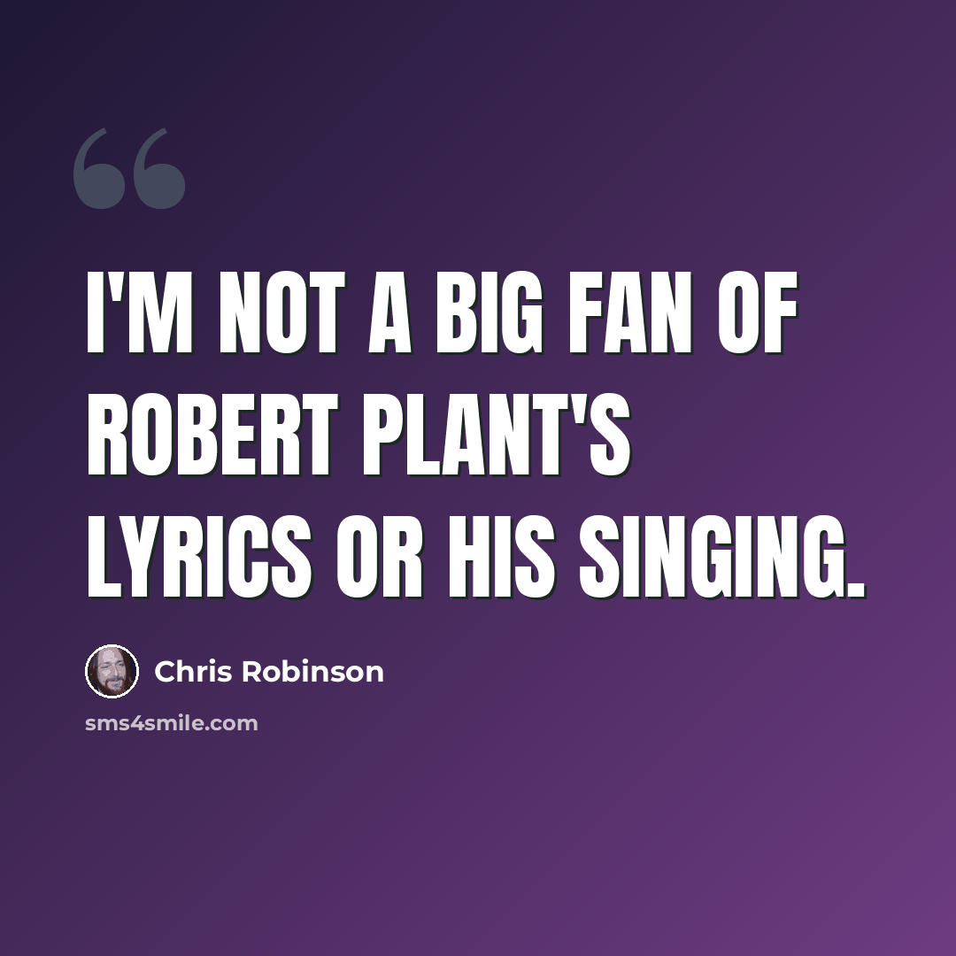 “I'm not a big fan of Robert Plant's lyrics or his singing.” quote by Chris Robinson