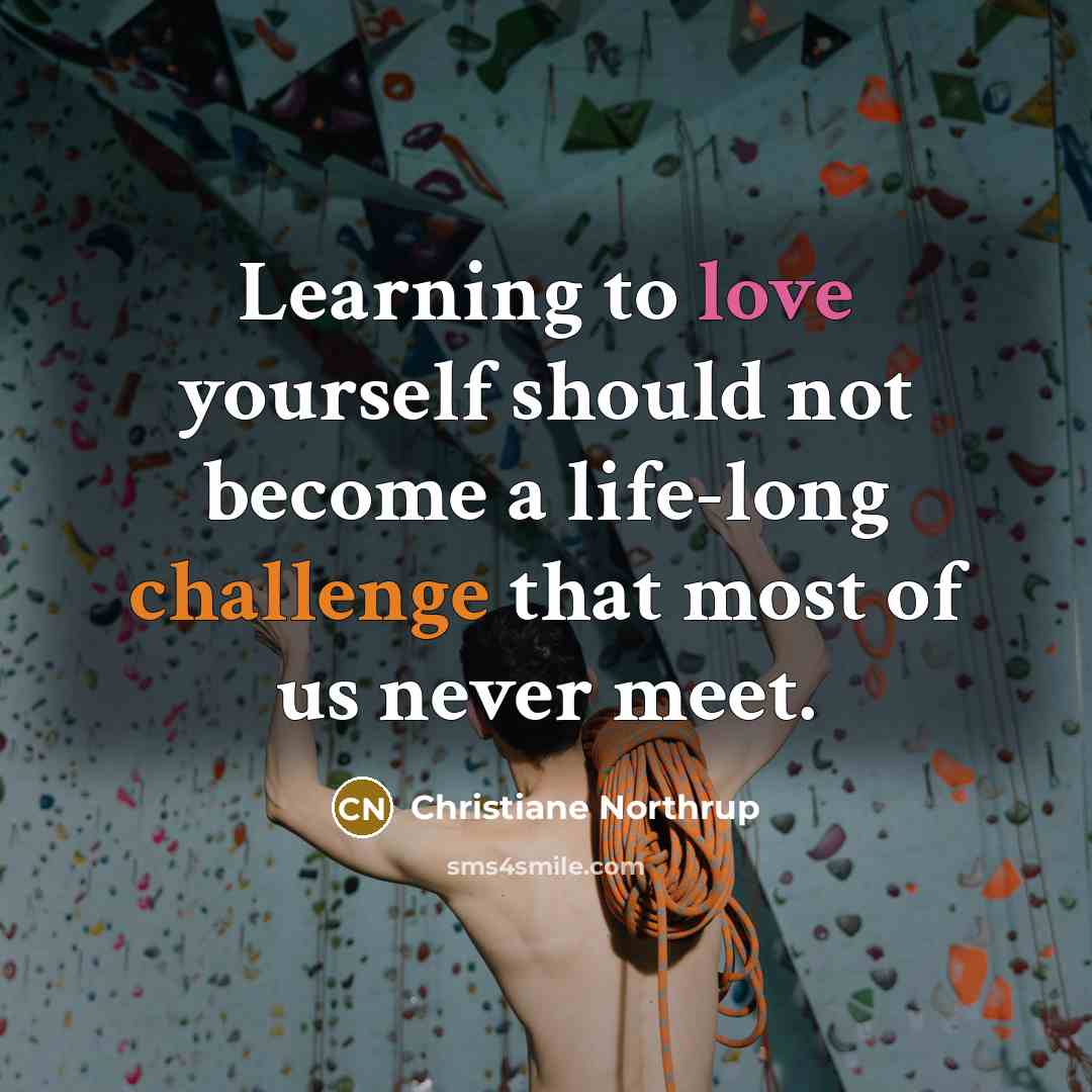 “Learning to love yourself should not become a life-long challenge that most of us never meet.” quote by Christiane Northrup
