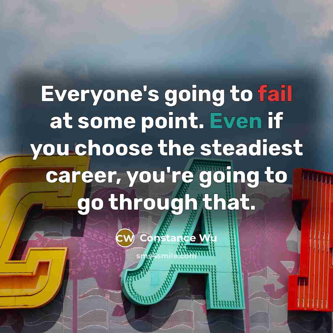 “Everyone's going to fail at some point. Even if you choose the steadiest career, you're going to go through that.” quote by Constance Wu