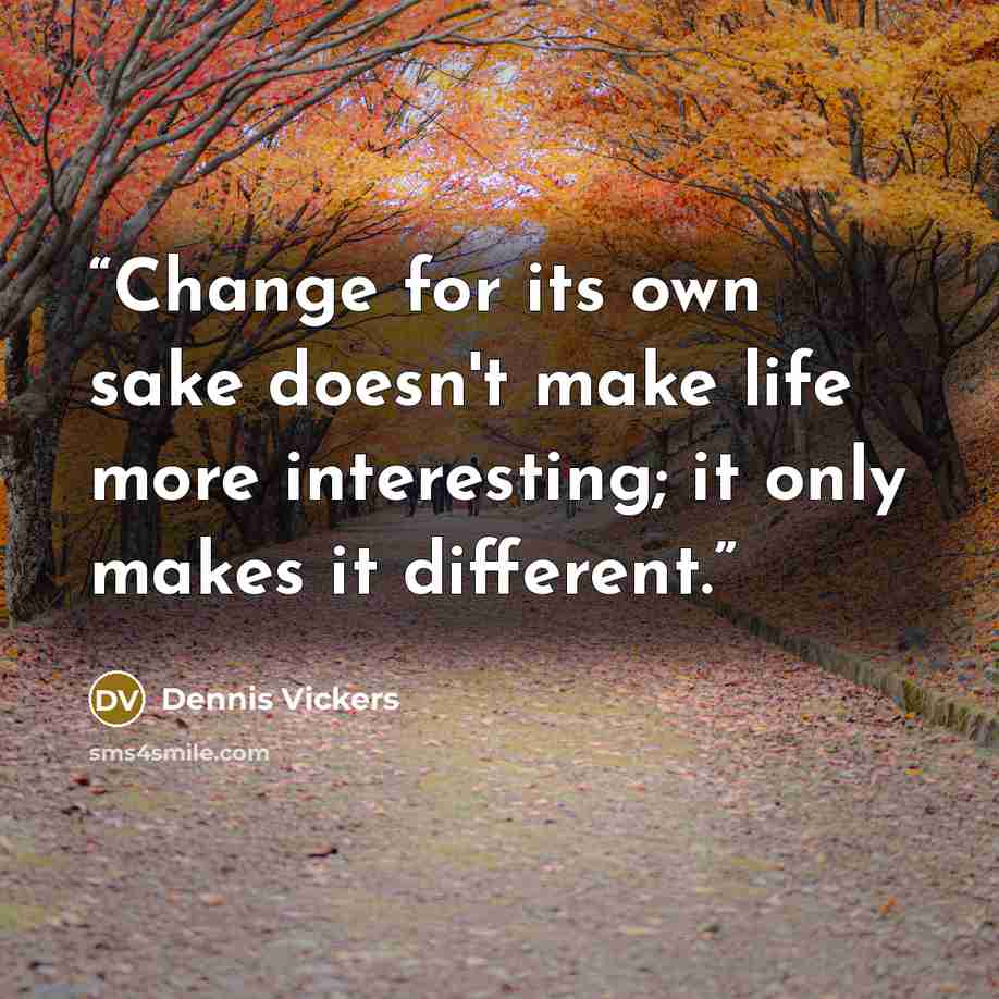 “Change for its own sake doesn't make life more interesting; it only makes it different.” quote by Dennis Vickers