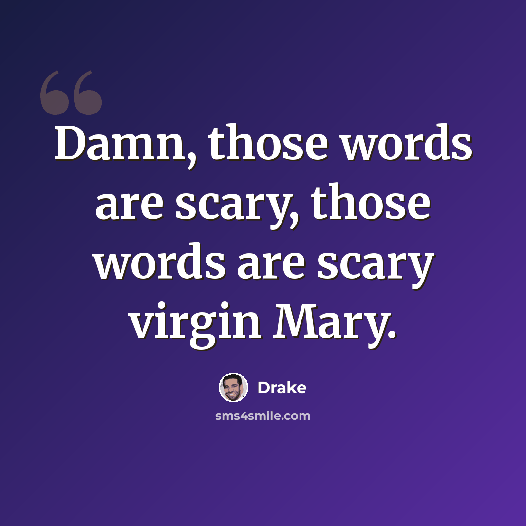 “Damn, those words are scary, those words are scary virgin Mary.” quote by Drake