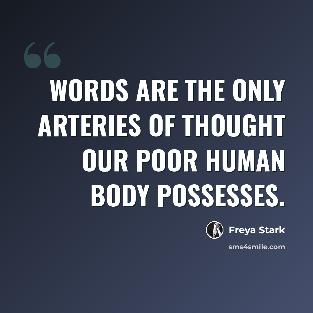 “Words are the only arteries of thought our poor human body possesses.” quote by Freya Stark