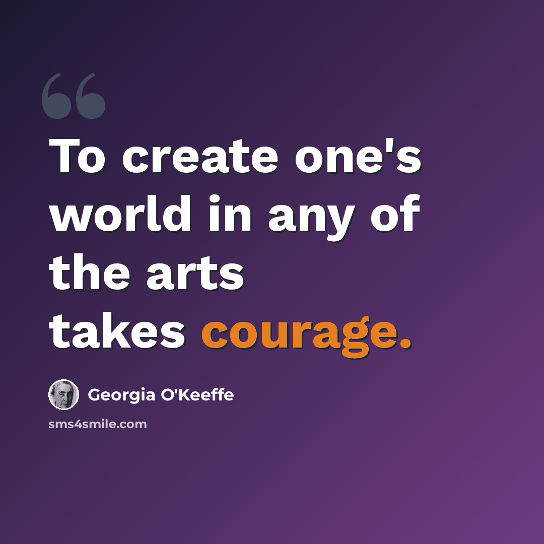 “To create one's world in any of the arts takes courage.” quote by Georgia O'Keeffe