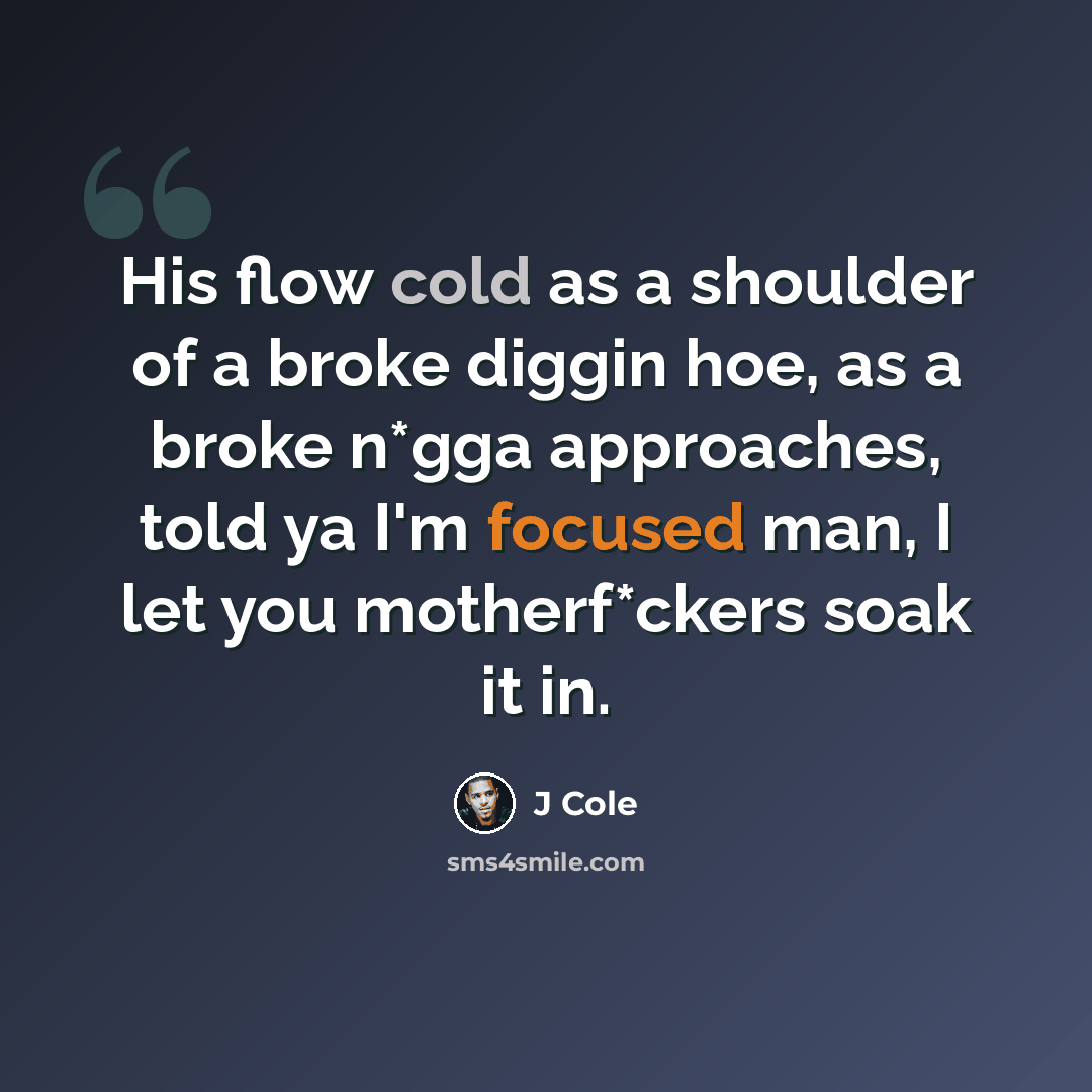 “His flow cold as a shoulder of a broke diggin hoe, as a broke n*gga approaches, told ya I'm focused man, I let you motherf*ckers soak it in.” quote by J Cole