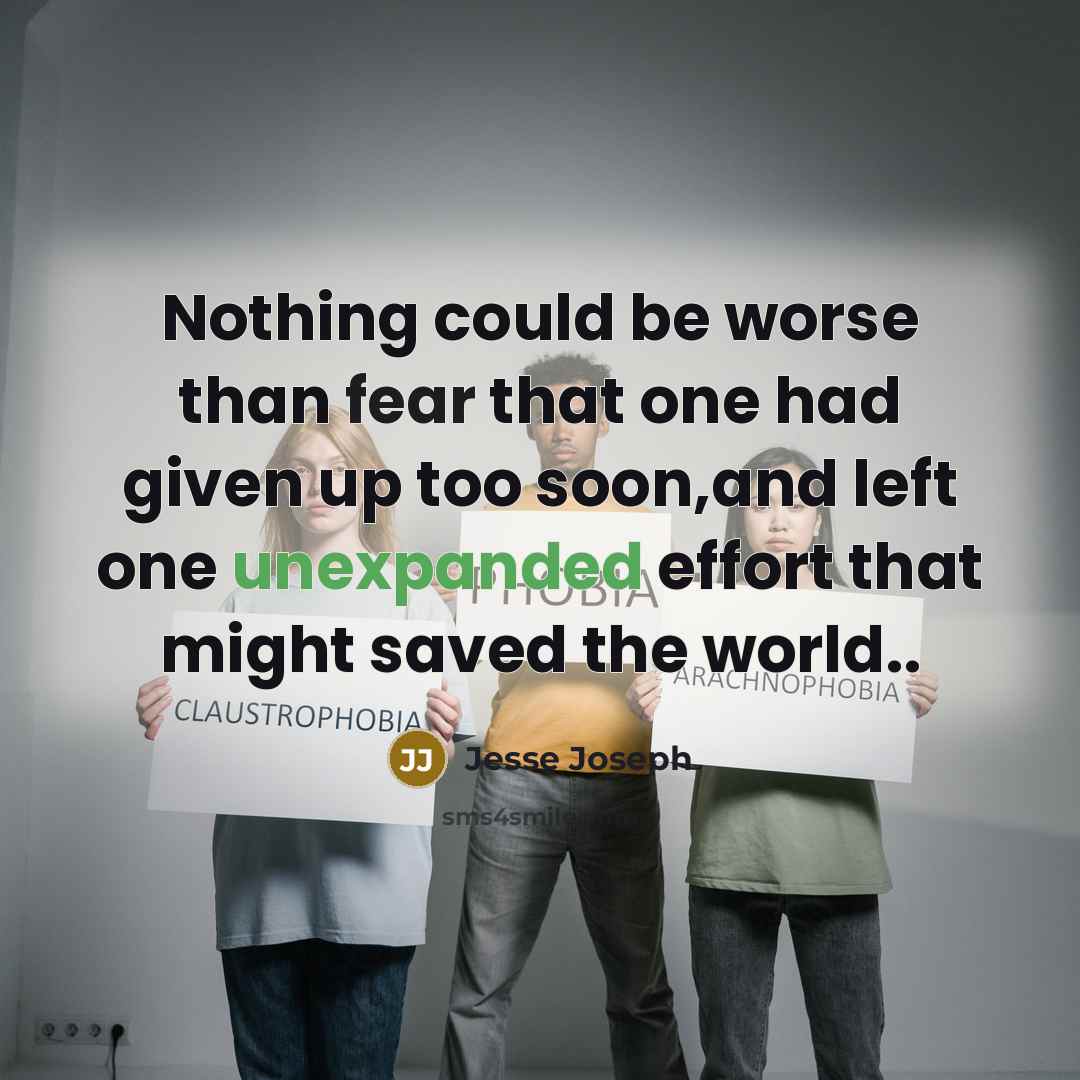 “Nothing could be worse than fear that one had given up too soon,and left one unexpanded effort that might saved the world..” quote by Jesse Joseph