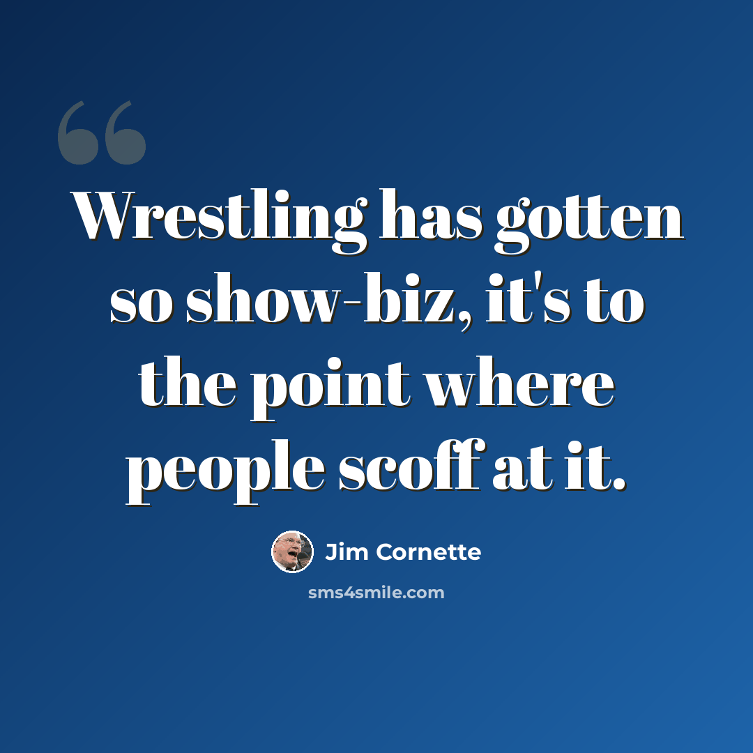 “Wrestling has gotten so show-biz, it's to the point where people scoff at it.” quote by Jim Cornette