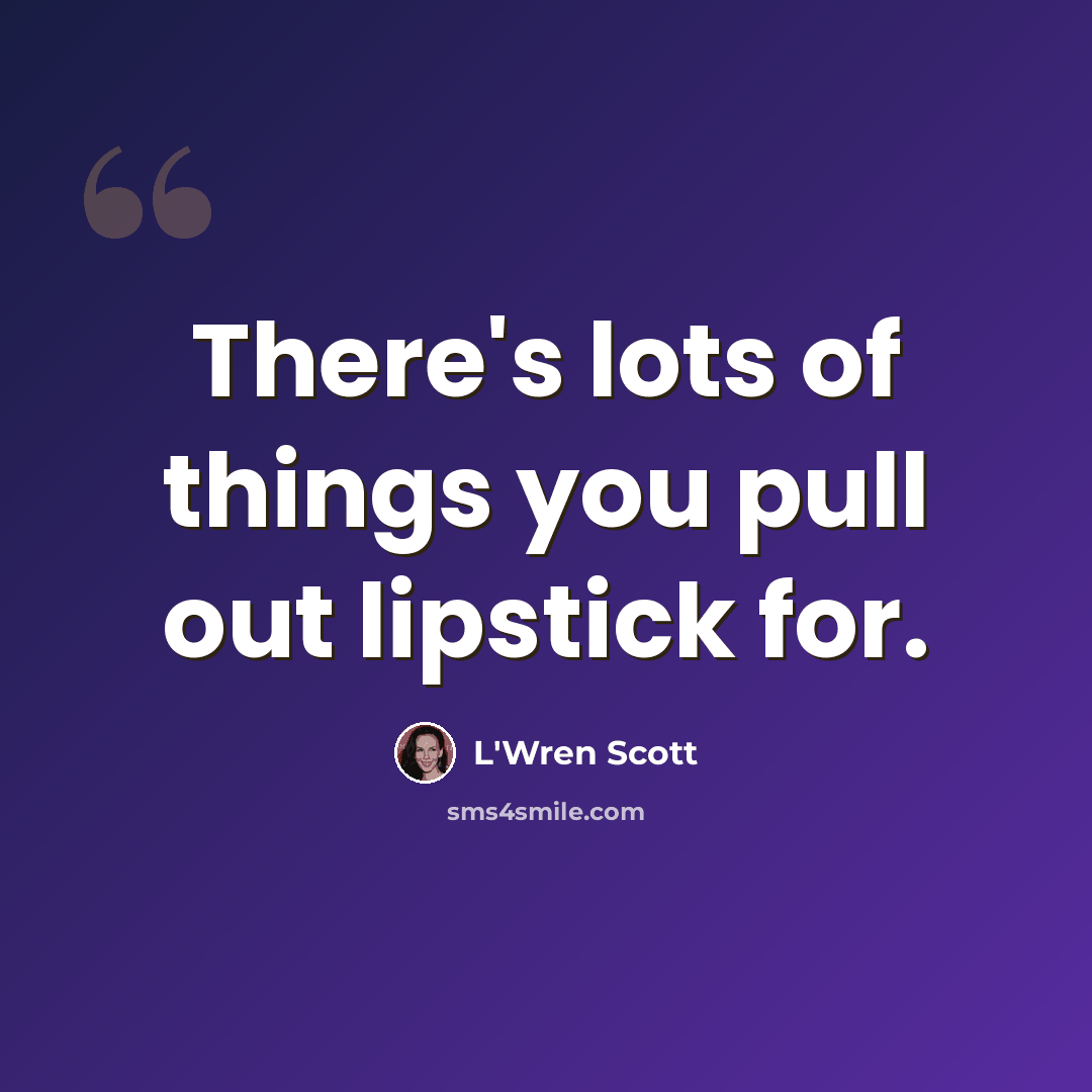 “There's lots of things you pull out lipstick for.” quote by L'Wren Scott