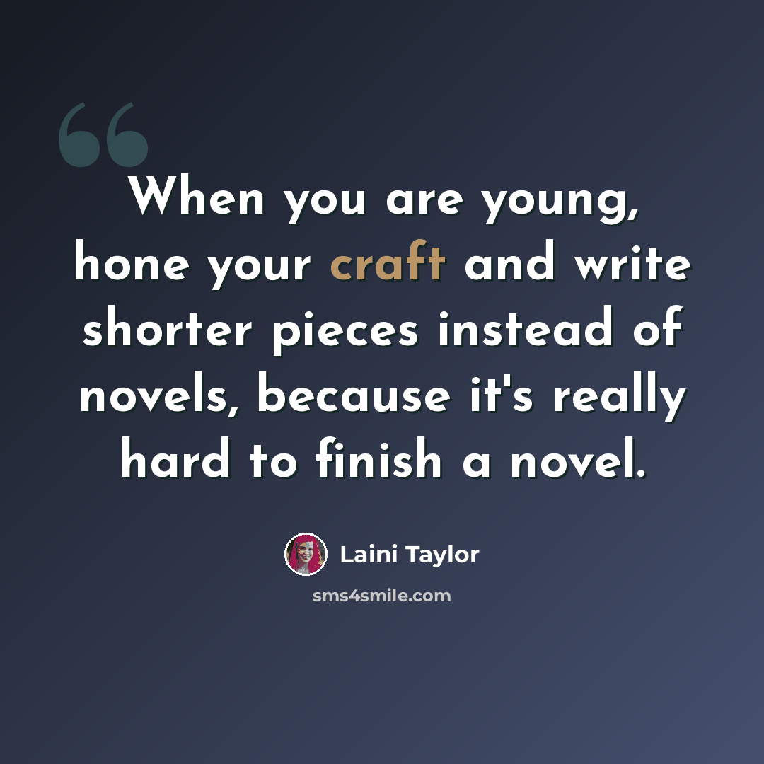 “When you are young, hone your craft and write shorter pieces instead of novels, because it's really hard to finish a novel.” quote by Laini Taylor