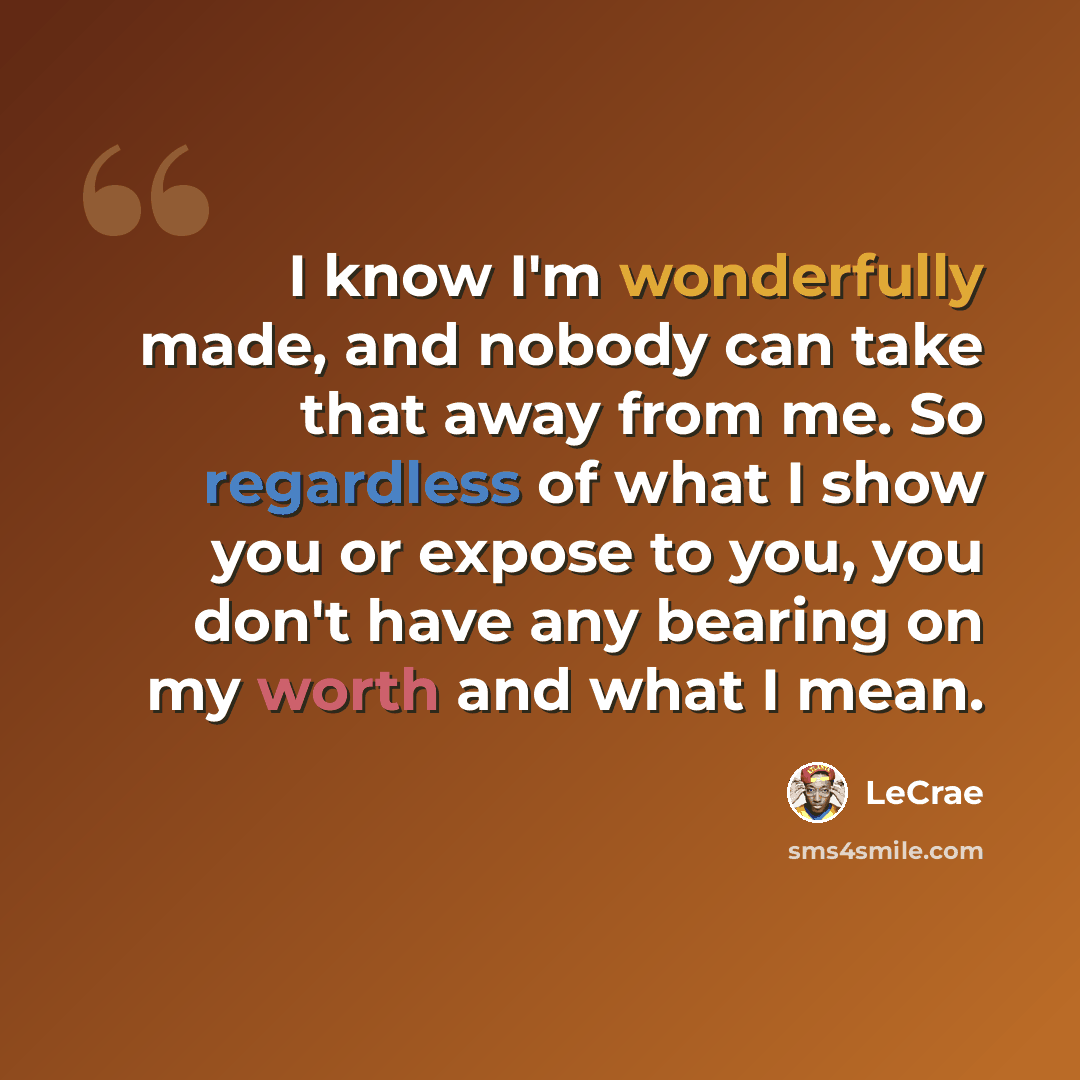 “I know I'm wonderfully made, and nobody can take that away from me. So regardless of what I show you or expose to you, you don't have any bearing on my worth and what I mean.” quote by Lecrae