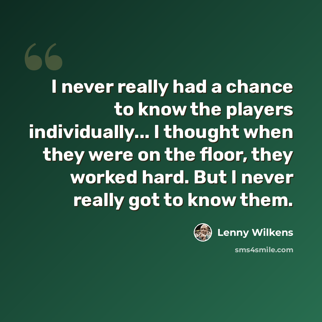 “I never really had a chance to know the players individually... I thought when they were on the floor, they worked hard. But I never really got to know them.” quote by Lenny Wilkens