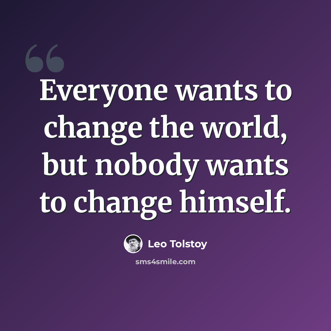 “Everyone wants to change the world, but nobody wants to change himself.” quote by Leo Tolstoy