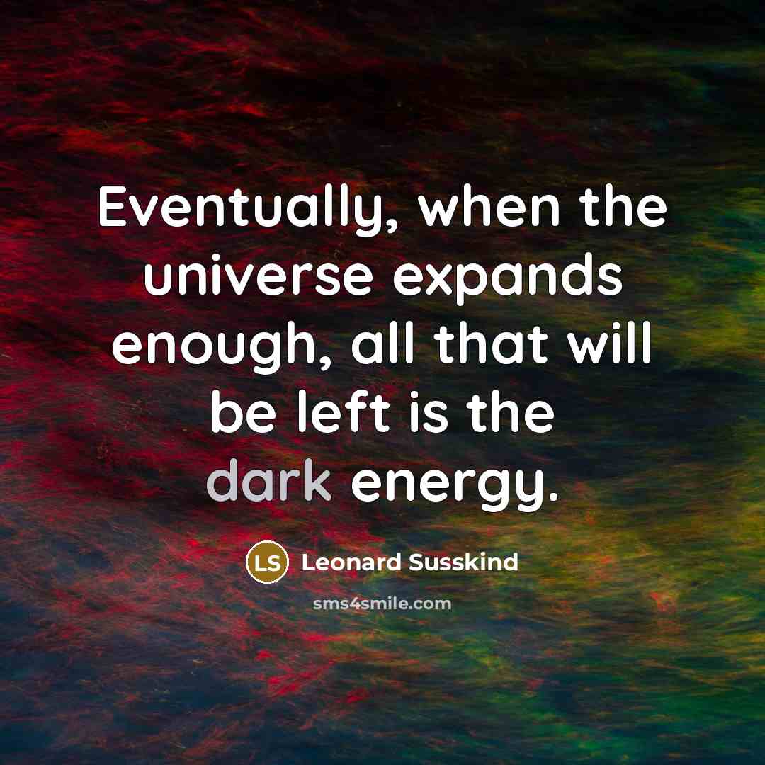 “Eventually, when the universe expands enough, all that will be left is the dark energy.” quote by Leonard Susskind