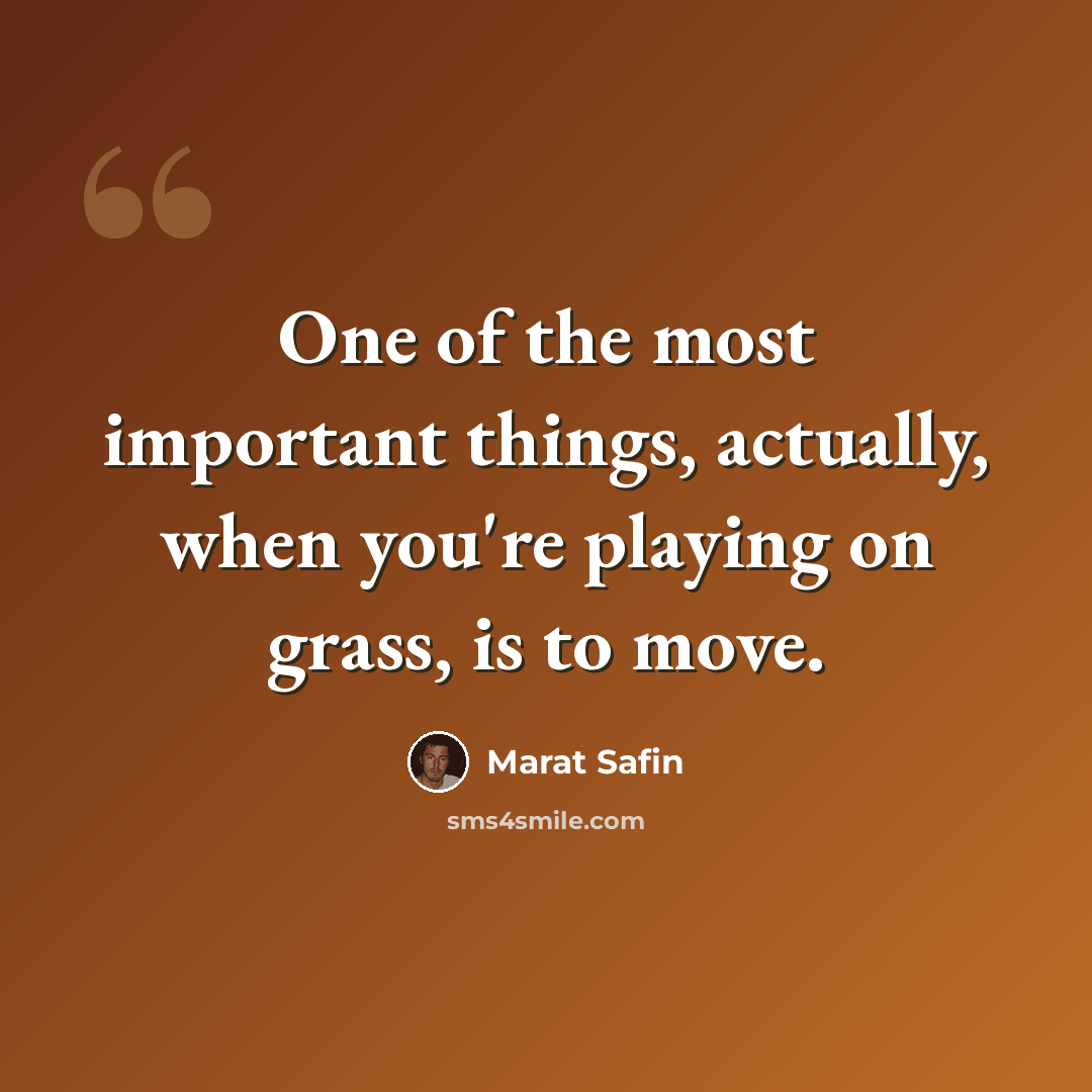 “One of the most important things, actually, when you're playing on grass, is to move.” quote by Marat Safin