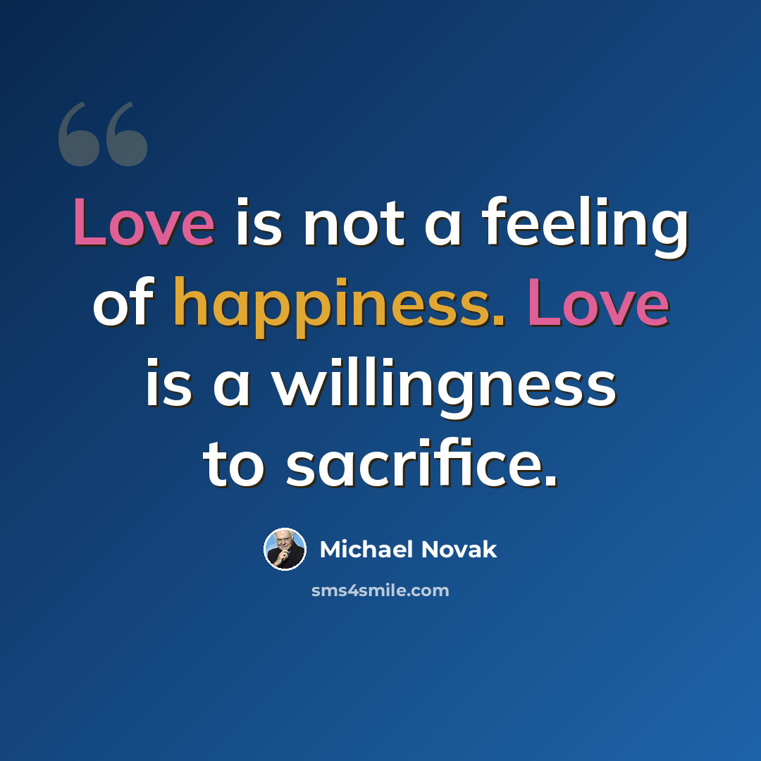 “Love is not a feeling of happiness. Love is a willingness to sacrifice.” quote by Michael Novak