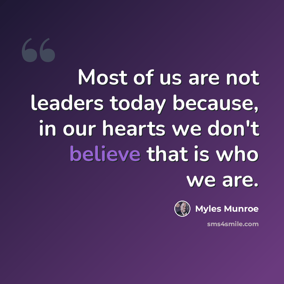 “Most of us are not leaders today because, in our hearts we don't believe that is who we are.” quote by Myles Munroe