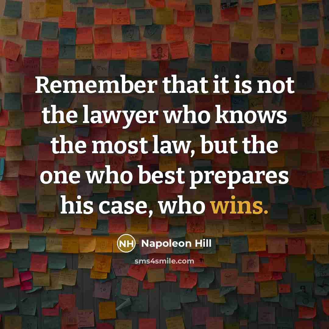 “Remember that it is not the lawyer who knows the most law, but the one who best prepares his case, who wins.” quote by Napoleon Hill